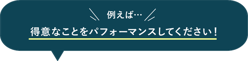 得意なことをパフォーマンスしてください！