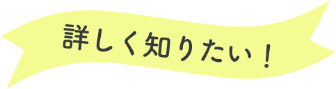 詳しく知りたい！