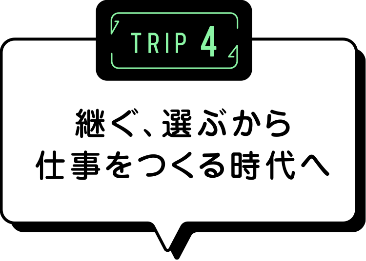 TRIP4 継ぐ、選ぶから仕事をつくる時代へ